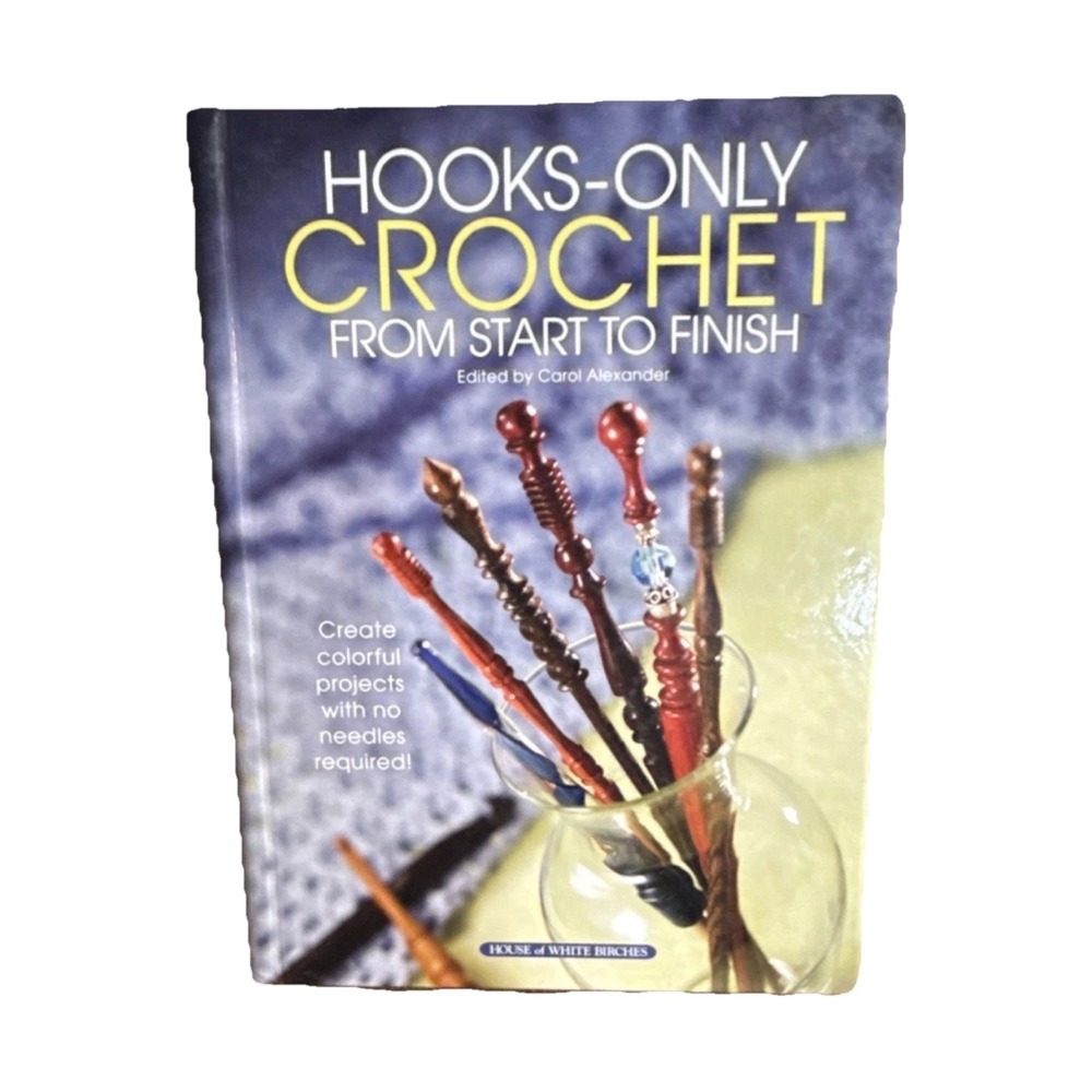 House of White Birches Hooks-Only Crochet From Start to Finish Crochet Book